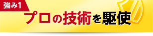 強み1：プロの技術を駆使