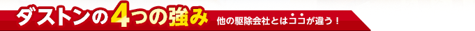 ダストンの4つの強み（他の駆除会社とはココが違う！）