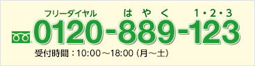 フリーダイヤル 0120-889-123（はやく　1・2・3）　受付時間：10：00～18：00（月～土）